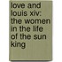 Love And Louis Xiv: The Women In The Life Of The Sun King