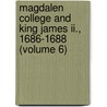 Magdalen College And King James Ii., 1686-1688 (volume 6) door John Rouse Bloxam