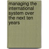 Managing The International System Over The Next Ten Years door etc.