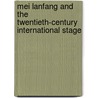 Mei Lanfang And The Twentieth-Century International Stage by Min Tian