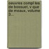 Oeuvres Compl Tes De Bossuet, V Que De Meaux, Volume 3...