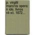 P. Virgilii Maronis Opera: N Ide. Livres Vii-Xii. 1872...