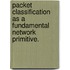 Packet Classification As A Fundamental Network Primitive.