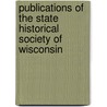 Publications Of The State Historical Society Of Wisconsin by Milo Quaife
