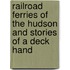 Railroad Ferries of the Hudson and Stories of a Deck Hand