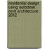 Residential Design Using Autodesk Revit Architecture 2012