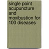 Single Point Acupuncture And Moxibustion For 100 Diseases door Dr. DeCheng Chen Ph.D.L. Ac