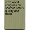 Sixth World Congress On Seafood Safety, Quality And Trade door Food and Agriculture Organization of the United Nations