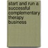 Start And Run A Successful Complementary Therapy Business
