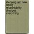 Stepping Up: How Taking Responsibility Changes Everything