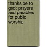 Thanks Be To God: Prayers And Parables For Public Worship door Glen E. Rainsley