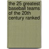 The 25 Greatest Baseball Teams Of The 20Th Century Ranked door J. Chris Holaday