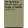 The Abraham Lincoln Myth; An Essay In "Higher Criticism," door Bocardo Bramantip