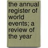The Annual Register Of World Events; A Review Of The Year by Iii Burke Edmund