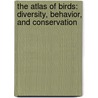 The Atlas Of Birds: Diversity, Behavior, And Conservation by Mike Unwin