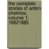 The Complete Stories Of Anton Chekhov, Volume 1: 18821885
