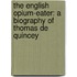 The English Opium-Eater: A Biography Of Thomas De Quincey