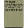 The Most Amazing Places Of Folklore And Legend In Britain by The Reader'S. Digest