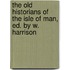 The Old Historians Of The Isle Of Man, Ed. By W. Harrison