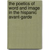 The Poetics Of Word And Image In The Hispanic Avant-Garde by Catherine E. Wall
