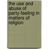 The Use And Abuse Of Party-Feeling In Matters Of Religion door Richard Whately