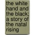 The White Hand And The Black; A Story Of The Natal Rising