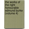 The Works Of The Right Honourable Edmund Burke (Volume 4) by Iii Burke Edmund