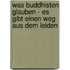 Was Buddhisten Glauben - Es Gibt Einen Weg Aus Dem Leiden