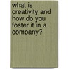 What Is Creativity And How Do You Foster It In A Company? by Patrizia Duda