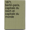 1871, Berlin-Paris, Capitale Du Reich Et Capitale Du Monde door Pierre-Paul Sagave