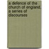 A Defence Of The Church Of England, A Series Of Discourses