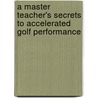 A Master Teacher's Secrets To Accelerated Golf Performance by Joe Thiel