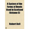 A System Of The Forms Of Deeds Used In Scotland (Volume 5) door Robert Bell