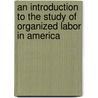 An Introduction To The Study Of Organized Labor In America door George Gorham Groat