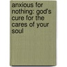 Anxious For Nothing: God's Cure For The Cares Of Your Soul door John MacArthur