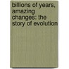 Billions Of Years, Amazing Changes: The Story Of Evolution by Laurence Pringle