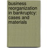 Business Reorganization In Bankruptcy: Cases And Materials door Mark S. Scarberry