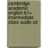 Cambridge Academic English B1+ Intermediate Class Audio Cd