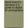 David Busch's Olympus E-5 Guide To Digital Slr Photography door David Busch