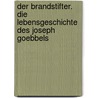 Der Brandstifter. Die Lebensgeschichte des Joseph Goebbels by Alois Prinz