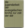 Die Jugendarbeit Der Evangelischen Kirche Zur Zeit Der Ddr door Christiane Zönnchen