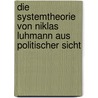 Die Systemtheorie Von Niklas Luhmann Aus Politischer Sicht door Ellen Ziegler