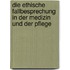 Die ethische Fallbesprechung in der Medizin und der Pflege