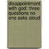 Disappointment With God: Three Questions No One Asks Aloud