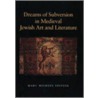 Dreams Of Subversion In Medieval Jewish Art And Literature by Marc Michael Epstein
