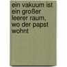 Ein Vakuum ist ein großer leerer Raum, wo der Papst wohnt door Bernd Brucker
