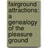 Fairground Attractions: A Genealogy Of The Pleasure Ground