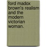 Ford Madox Brown's Realism And The Modern Victorian Woman. by Davina R. Harrison