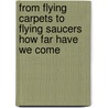 From Flying Carpets To Flying Saucers How Far Have We Come by Margaret Granger