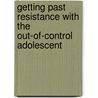 Getting Past Resistance With The Out-Of-Control Adolescent by Vance R. Sherwood